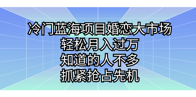 （7115期）冷门蓝海项目婚恋大市场知道的人不多，抓紧抢占先机。_免费分享网络创业,副业,信息差项目的老牌资源整合平台！金铲子项目