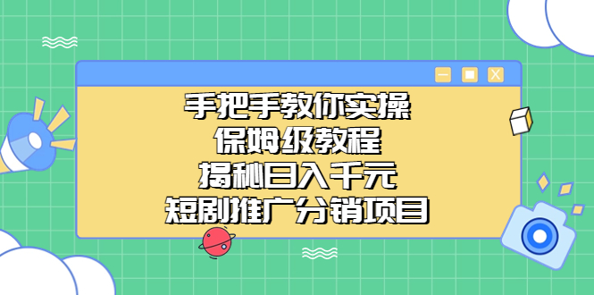 (6984期)手把手教你实操保姆级教程揭秘的短剧推广分销项目_免费分享网络创业,副业,信息差项目的老牌资源整合平台!金铲子项目
