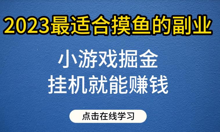 小游戏掘金项目,2023最适合摸鱼的副业,挂机就能赚钱,一个号一天赚个30-50【揭秘】_免费分享网络创业,副业,信息差项目的老牌资源整合平台!金铲子项目