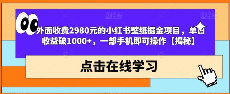 外面收费2980元的小红书壁纸掘金项目，单日破，一部手机即可操作【揭秘】_免费分享网络创业,副业,信息差项目的老牌资源整合平台！金铲子项目