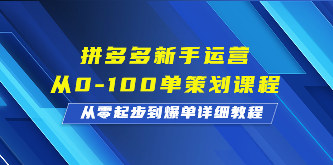 (6920期)拼多多新手运营从0-100单策划课程,从零起步到爆单详细教程_免费分享网络创业,副业,信息差项目的老牌资源整合平台!金铲子项目