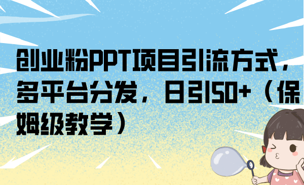 (6957期)创业粉PPT项目引流方式,多平台分发,日引(保姆级教学)_免费分享网络创业,副业,信息差项目的老牌资源整合平台!金铲子项目