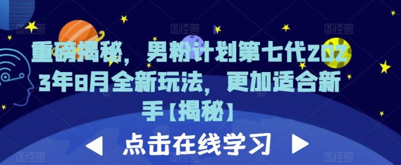 重磅揭秘，男粉计划第七代2023年8月全新玩法，更加适合新手_免费分享网络创业,副业,信息差项目的老牌资源整合平台！金铲子项目