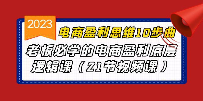 (6899期)电商盈利-思维10步曲,老板必学的电商盈利底层逻辑课(21节视频课)_免费分享网络创业,副业,信息差项目的老牌资源整合平台!金铲子项目