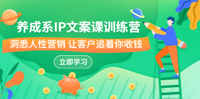 (6900期)养成系-IP文案课训练营,文案心法的天花板洞悉人性营销让客户追着你收钱_免费分享网络创业,副业,信息差项目的老牌资源整合平台!金铲子项目