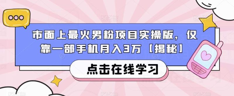 市面上最火男粉项目实操版，仅靠一部手机3万【揭秘】_免费分享网络创业,副业,信息差项目的老牌资源整合平台！金铲子项目