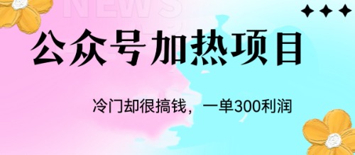 (6916期)冷门公众号加热项目,一单_免费分享网络创业,副业,信息差项目的老牌资源整合平台!金铲子项目