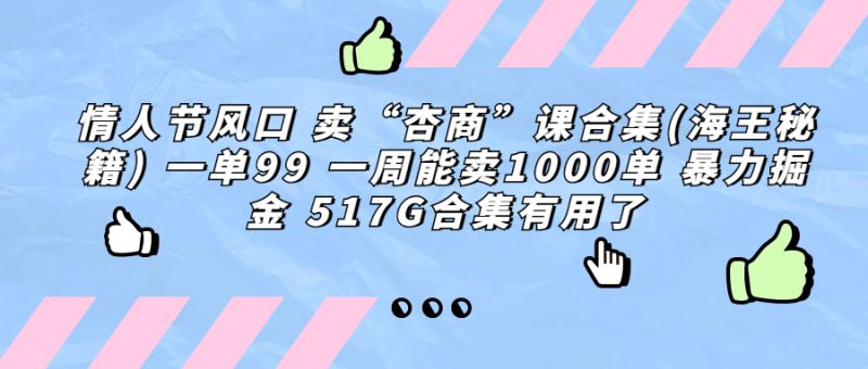 (6917期)情人节风口卖“杏商”课合集(海王秘籍)一单99一周能卖1000单暴…_免费分享网络创业,副业,信息差项目的老牌资源整合平台!金铲子项目