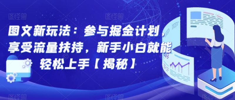 图文新玩法：参与掘金计划，享受流量扶持，新手小白就能上手【揭秘】_免费分享网络创业,副业,信息差项目的老牌资源整合平台！金铲子项目