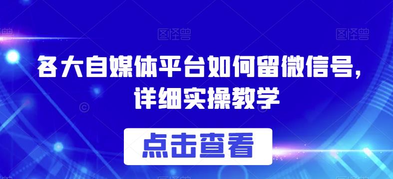 各大自媒体平台如何留微信号,详细实操教学【揭秘】_免费分享网络创业,副业,信息差项目的老牌资源整合平台!金铲子项目