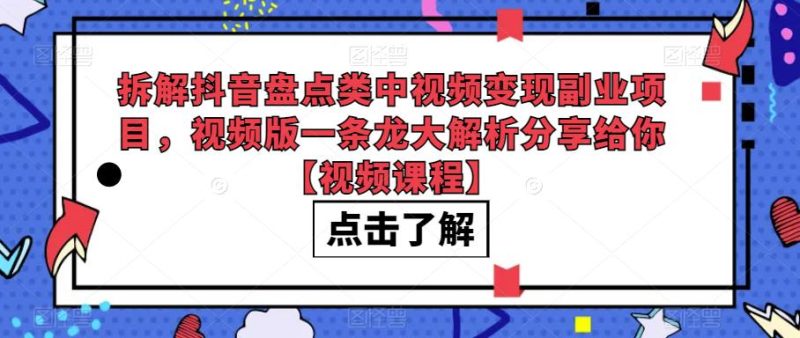 拆解抖音盘点类中视频副业项目，视频版一条龙大解析分享给你【视频课程】_免费分享网络创业,副业,信息差项目的老牌资源整合平台！金铲子项目