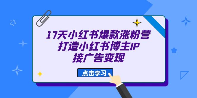 （6843期）17天小红书爆款涨粉营（广告方向）打造小红书博主IP、接广告_免费分享网络创业,副业,信息差项目的老牌资源整合平台！金铲子项目