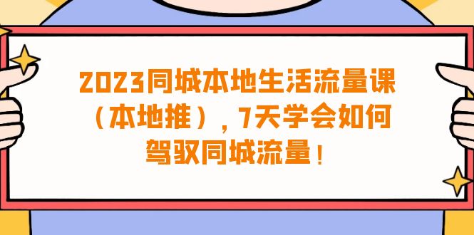 (6855期)2023同城本地生活·流量课(本地推),7天学会如何驾驭同城流量(31节课)_免费分享网络创业,副业,信息差项目的老牌资源整合平台!金铲子项目
