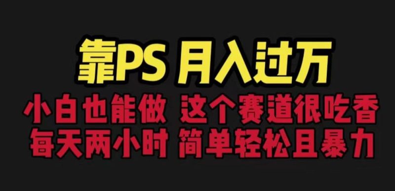 靠PS，小白做这个赛道很吃香。每天两小时，简单且暴利【揭秘】_免费分享网络创业,副业,信息差项目的老牌资源整合平台！金铲子项目