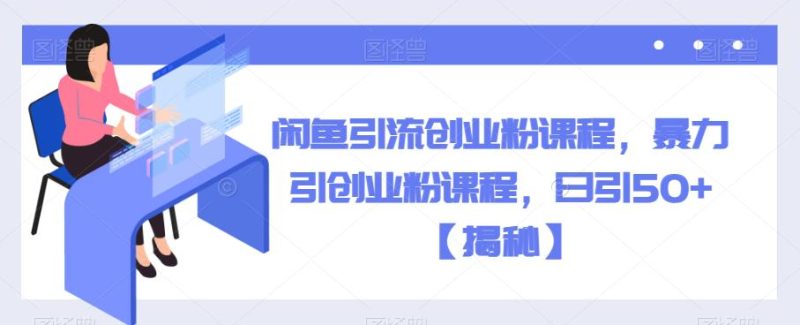 闲鱼引流创业粉课程,暴力引创业粉课程,日引【揭秘】_免费分享网络创业,副业,信息差项目的老牌资源整合平台!金铲子项目