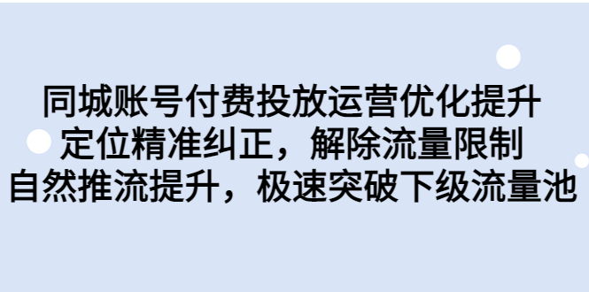 (6820期)同城账号付费投放优化提升,定位精准纠正,解除流量限制,自然推流提…_免费分享网络创业,副业,信息差项目的老牌资源整合平台!金铲子项目