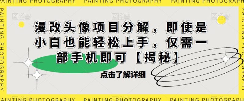 漫改头像项目分解,即使是小白也能上手,仅需一部手机即可【揭秘】_免费分享网络创业,副业,信息差项目的老牌资源整合平台!金铲子项目