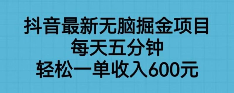 抖音最新无脑掘金项目,每天五分钟,一单600元【揭秘】_免费分享网络创业,副业,信息差项目的老牌资源整合平台!金铲子项目