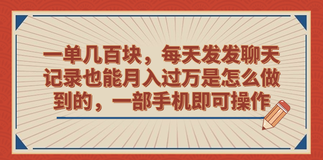 (6793期)一单,每天发发聊天记录也能是怎么做到的,一部手机即可操作_免费分享网络创业,副业,信息差项目的老牌资源整合平台!金铲子项目