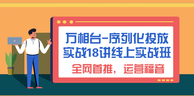 (6795期)万相台-序列化投放实战18讲线上实战班,全网首推,运营福音_免费分享网络创业,副业,信息差项目的老牌资源整合平台!金铲子项目
