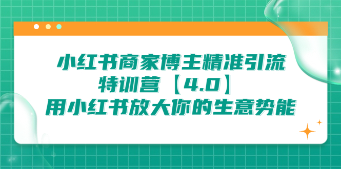 (6796期)小红书商家博主精准引流特训营【4.0】用小红书放大你的生意势能_免费分享网络创业,副业,信息差项目的老牌资源整合平台!金铲子项目