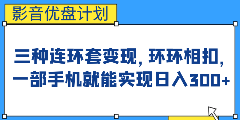 (6800期)影音优盘计划,三种连环套,环环相扣,一部手机就能实现_免费分享网络创业,副业,信息差项目的老牌资源整合平台!金铲子项目