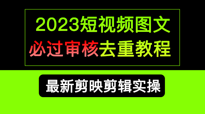 (6763期)2023短视频和图文必过审核去重教程,剪映剪辑去重方法汇总实操,搬运必学_免费分享网络创业,副业,信息差项目的老牌资源整合平台!金铲子项目