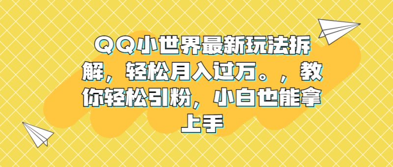 (6775期)QQ小世界最新玩法拆解,。教你引粉,小白也能拿上手_免费分享网络创业,副业,信息差项目的老牌资源整合平台!金铲子项目