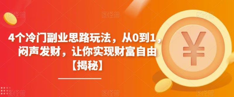 4个冷门副业思路玩法,从0到1,闷声发财,让你实现财富自由【揭秘】_免费分享网络创业,副业,信息差项目的老牌资源整合平台!金铲子项目