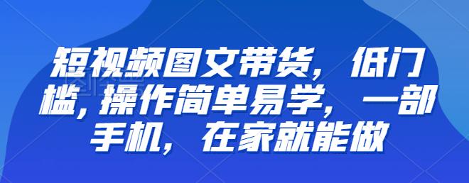【推荐】短视频图文带货,低门槛,操作简单易学,一部手机,在家就能做_免费分享网络创业,副业,信息差项目的老牌资源整合平台!金铲子项目