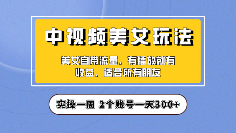(6724期)实操,【中视频美女号】项目拆解,保姆级教程助力你快速成单_免费分享网络创业,副业,信息差项目的老牌资源整合平台!金铲子项目