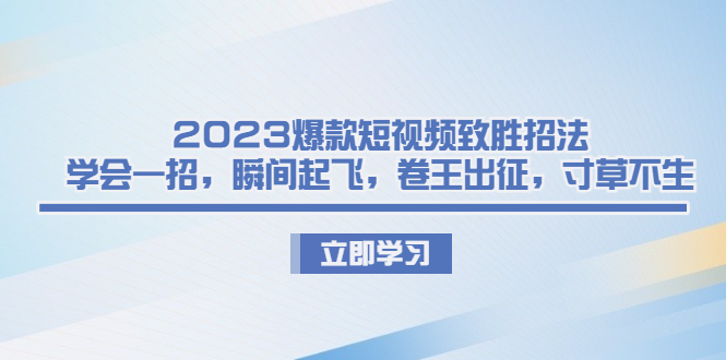 (6738期)2023爆款短视频致胜招法,学会一招,瞬间起飞,卷王出征,寸草不生_免费分享网络创业,副业,信息差项目的老牌资源整合平台!金铲子项目
