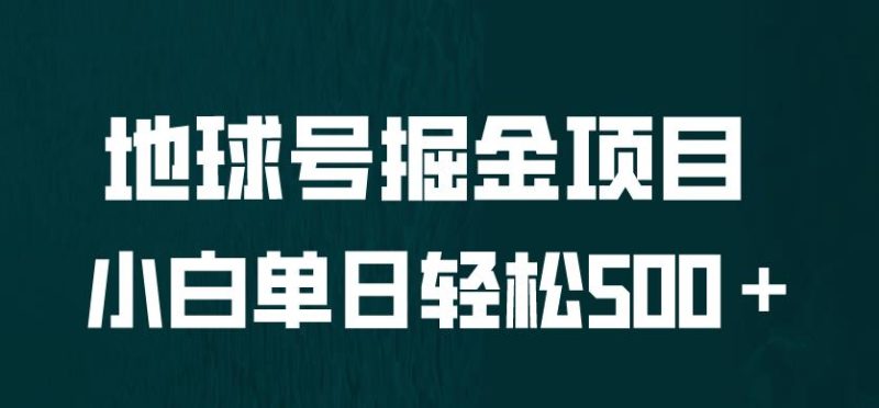 全网首发地球号掘金项目,小白每天,无脑上手怼量【揭秘】_免费分享网络创业,副业,信息差项目的老牌资源整合平台!金铲子项目