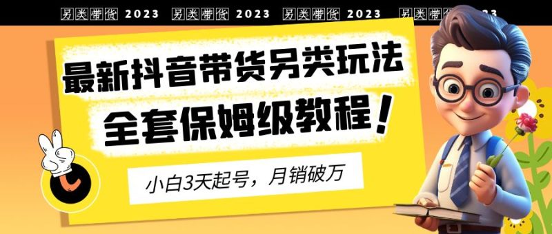 (6702期)2023年最新抖音带货另类玩法,3天起号,破万(保姆级教程)_免费分享网络创业,副业,信息差项目的老牌资源整合平台!金铲子项目