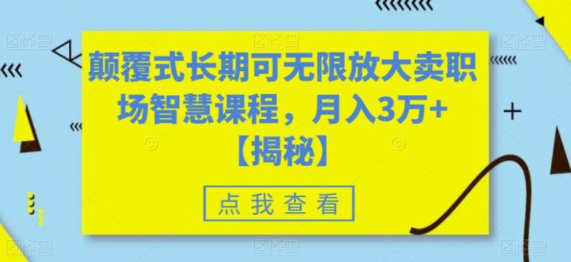 颠覆式长期可无限放大卖职场智慧课程,3万【揭秘】_免费分享网络创业,副业,信息差项目的老牌资源整合平台!金铲子项目
