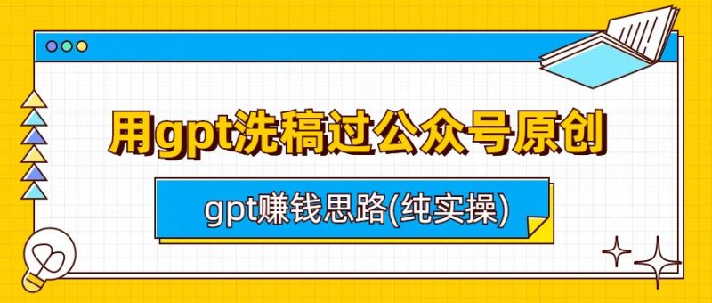 （6718期）用gpt洗稿过公众号原创以及gpt赚钱思路(纯实操)_免费分享网络创业,副业,信息差项目的老牌资源整合平台！金铲子项目