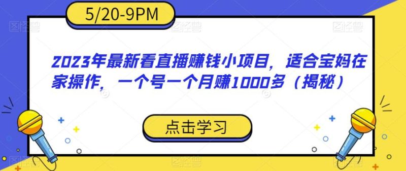 2023年最新看直播赚钱小项目,适合宝妈在家操作,一个号一个多(揭秘)_免费分享网络创业,副业,信息差项目的老牌资源整合平台!金铲子项目