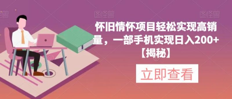 怀旧情怀项目实现高销量,一部手机实现【揭秘】_免费分享网络创业,副业,信息差项目的老牌资源整合平台!金铲子项目