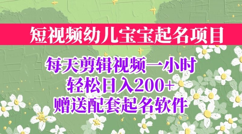 （6648期）短视频幼儿宝宝起名项目，全程投屏实操，赠送配套软件_免费分享网络创业,副业,信息差项目的老牌资源整合平台！金铲子项目