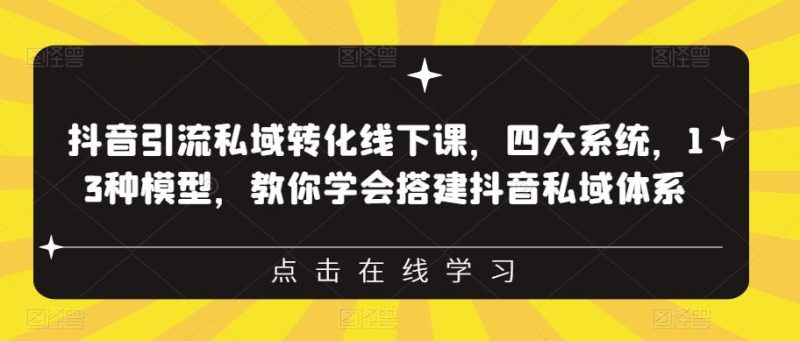 抖音引流私域转化线下课，四大系统，13种模型，教你学会搭建抖音私域体系‎_免费分享网络创业,副业,信息差项目的老牌资源整合平台！金铲子项目