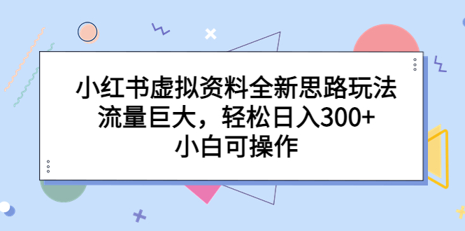 （6585期）小红书虚拟资料全新思路玩法，流量巨大小白可操作_免费分享网络创业,副业,信息差项目的老牌资源整合平台！金铲子项目