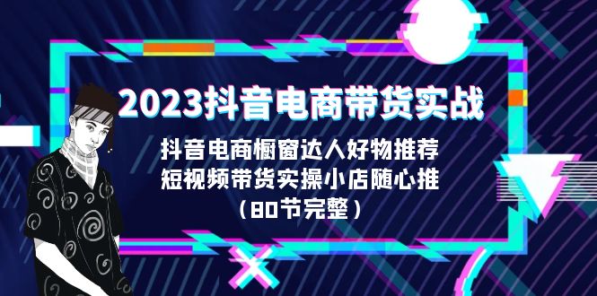 (6536期)2023抖音电商带货实战,橱窗达人好物推荐,实操小店随心推(80节完整)_免费分享网络创业,副业,信息差项目的老牌资源整合平台!金铲子项目