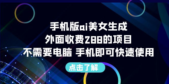 (6537期)手机版ai美女生成-外面收费288的项目,不需要电脑,手机即可快速使用_免费分享网络创业,副业,信息差项目的老牌资源整合平台!金铲子项目
