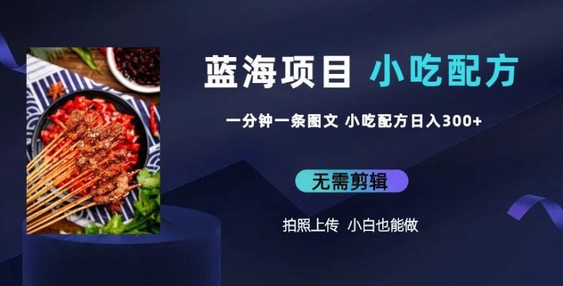 蓝海项目一分钟一条图文作品-小吃配方项目(附684G小吃配方)_免费分享网络创业,副业,信息差项目的老牌资源整合平台!金铲子项目