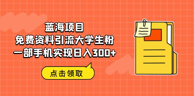 (6546期)蓝海项目,免费资料引流大学生粉一部手机实现_免费分享网络创业,副业,信息差项目的老牌资源整合平台!金铲子项目