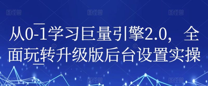 从0-1学习巨量引擎2.0,全面玩转升级版后台设置实操_免费分享网络创业,副业,信息差项目的老牌资源整合平台!金铲子项目