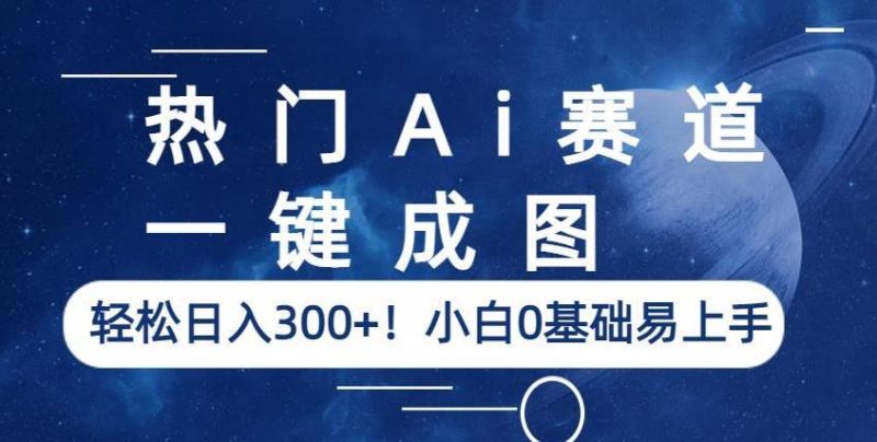 热门Ai赛道，一键成图，小白0基础易上手【揭秘】_免费分享网络创业,副业,信息差项目的老牌资源整合平台！金铲子项目