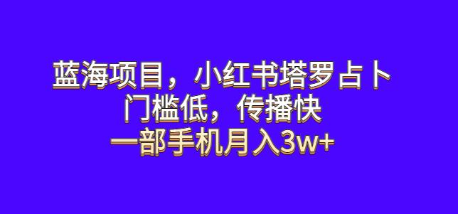 蓝海项目,小红书塔罗占卜,门槛低,传播快,一部手机【揭秘】_免费分享网络创业,副业,信息差项目的老牌资源整合平台!金铲子项目
