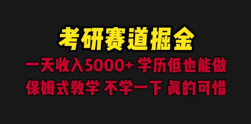 （6498期）考研赛道掘金，0学历低也能做，保姆式教学，不学一下，真的可惜_免费分享网络创业,副业,信息差项目的老牌资源整合平台！金铲子项目