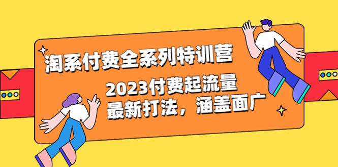 (6505期)淘系付费全系列特训营:2023付费起流量最新打法,涵盖面广(30节)_免费分享网络创业,副业,信息差项目的老牌资源整合平台!金铲子项目